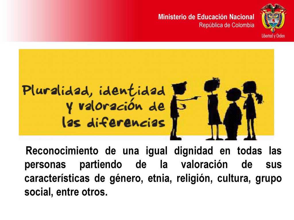 Reconocimiento de una igual dignidad en todas las personas partiendo de la valoración de sus características de género, etnia, religión, cultura, grupo social, entre otros.