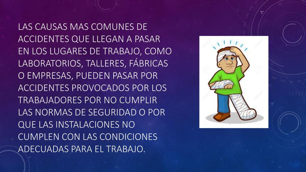 Las causas mas comunes de accidentes que llegan a pasar en los lugares de trabajo, como laboratorios, talleres, fábricas o empresas, pueden pasar por accidentes provocados por los trabajadores por no cumplir las normas de seguridad o por que las instalaciones no cumplen con las condiciones adecuadas para el trabajo.