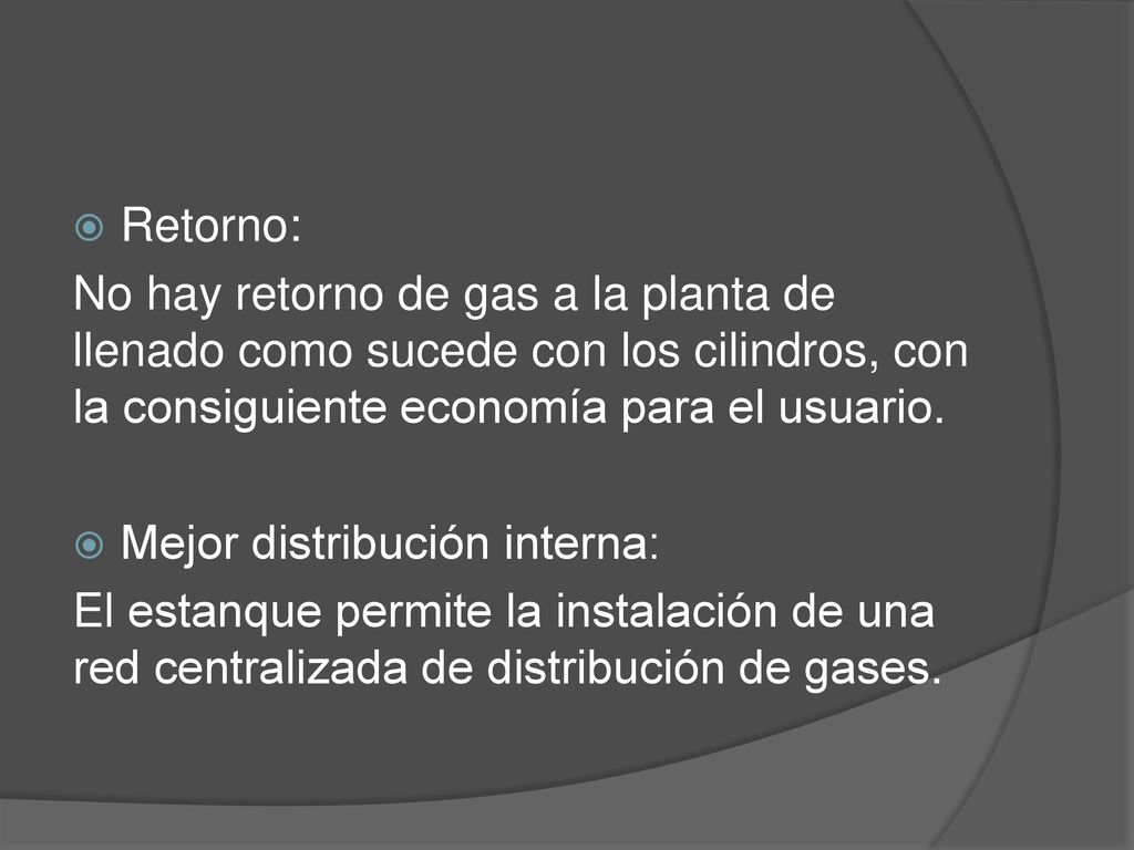 Retorno: No hay retorno de gas a la planta de llenado como sucede con los cilindros, con la consiguiente economía para el usuario.