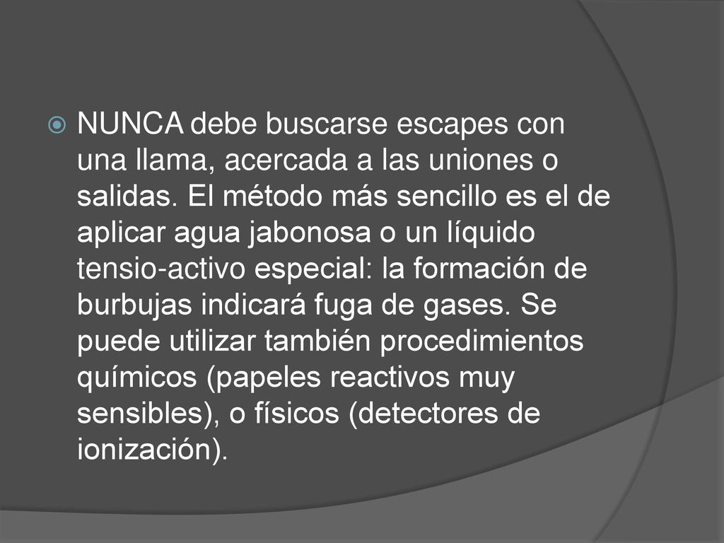 NUNCA debe buscarse escapes con una llama, acercada a las uniones o salidas.