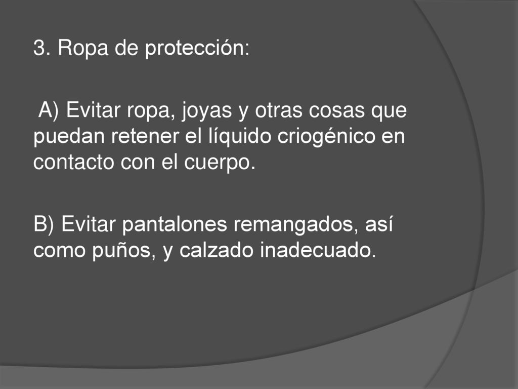 3. Ropa de protección: A) Evitar ropa, joyas y otras cosas que puedan retener el líquido criogénico en contacto con el cuerpo.