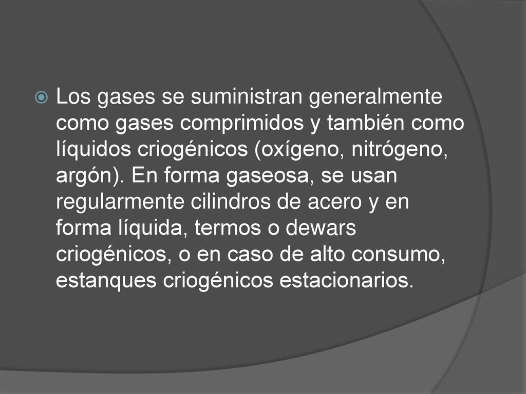 Los gases se suministran generalmente como gases comprimidos y también como líquidos criogénicos (oxígeno, nitrógeno, argón).