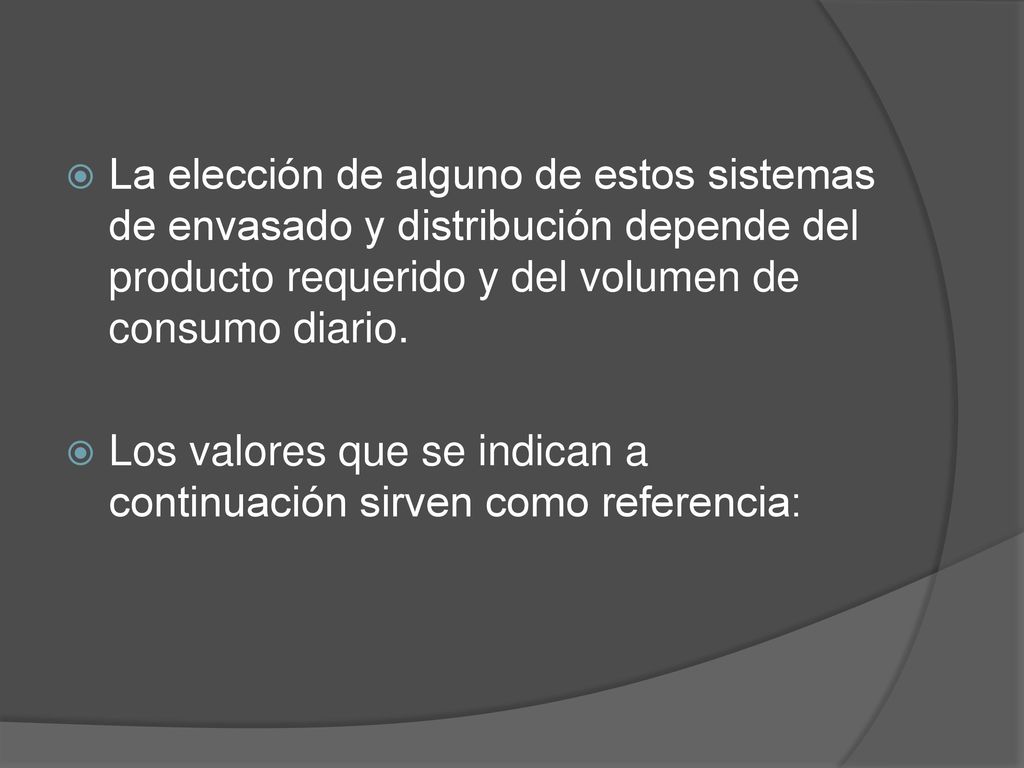 La elección de alguno de estos sistemas de envasado y distribución depende del producto requerido y del volumen de consumo diario.