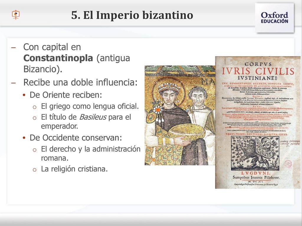 5. El Imperio bizantino Con capital en Constantinopla (antigua Bizancio). Recibe una doble influencia: