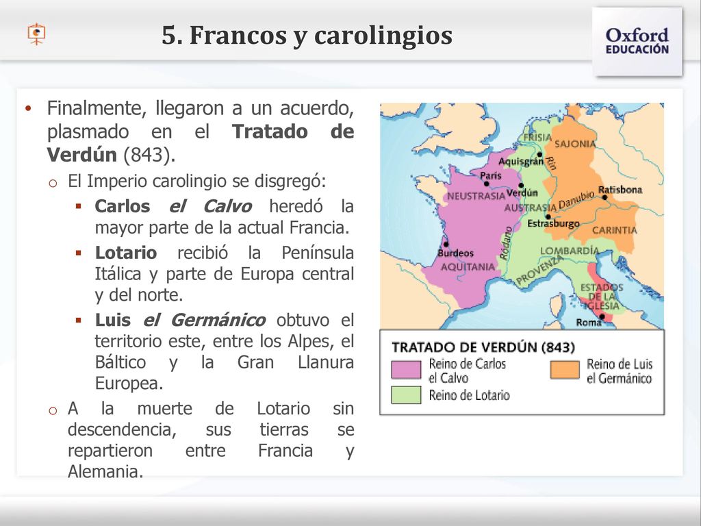 5. Francos y carolingios Finalmente, llegaron a un acuerdo, plasmado en el Tratado de Verdún (843).