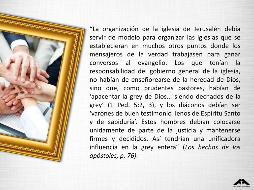 La organización de la iglesia de Jerusalén debía servir de modelo para organizar las iglesias que se establecieran en muchos otros puntos donde los mensajeros de la verdad trabajasen para ganar conversos al evangelio.