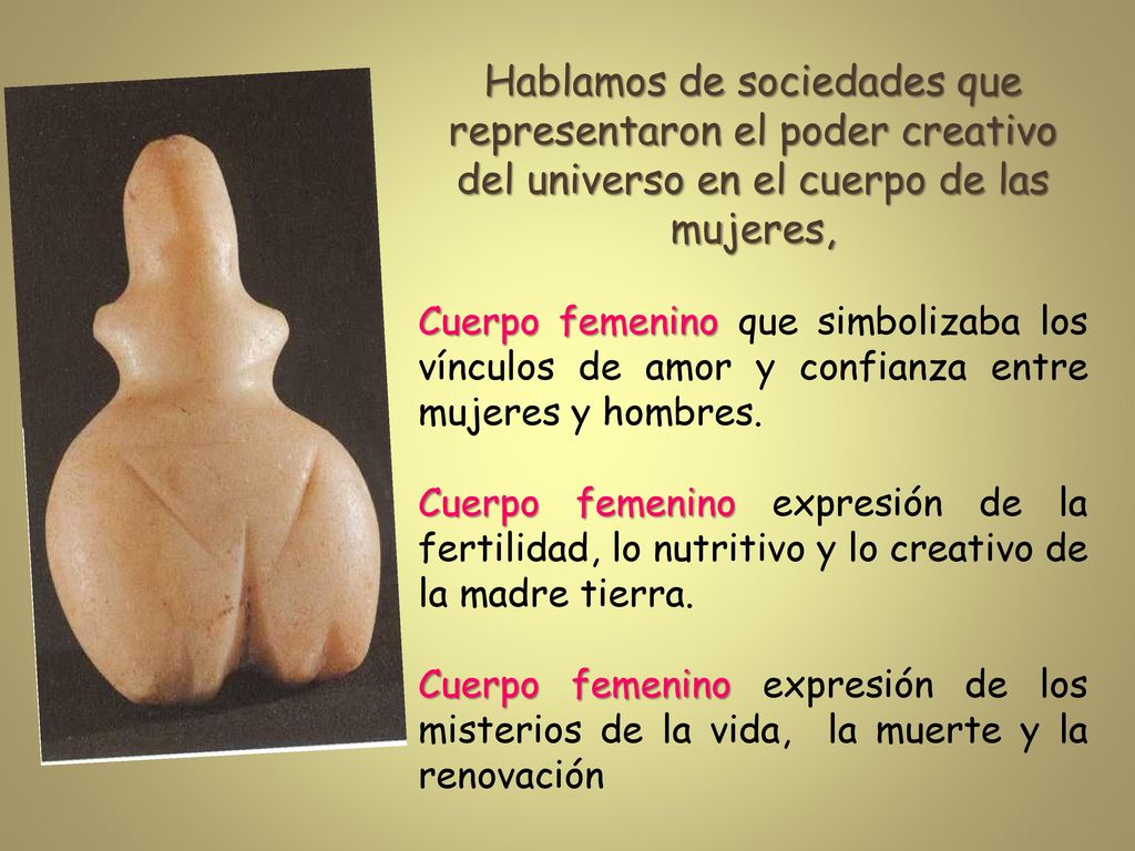 Hablamos de sociedades que representaron el poder creativo del universo en el cuerpo de las mujeres,