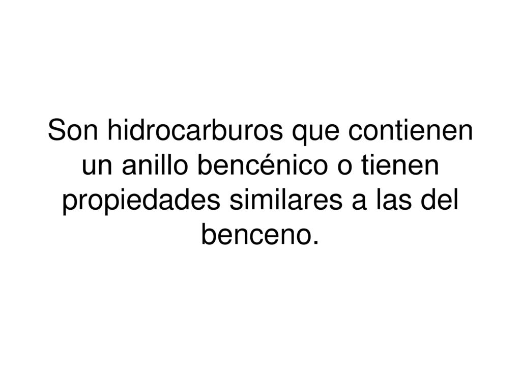 Son hidrocarburos que contienen un anillo bencénico o tienen propiedades similares a las del benceno.