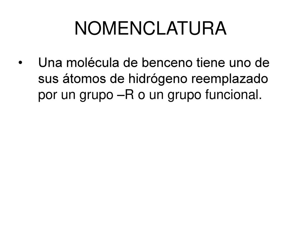 NOMENCLATURA Una molécula de benceno tiene uno de sus átomos de hidrógeno reemplazado por un grupo –R o un grupo funcional.