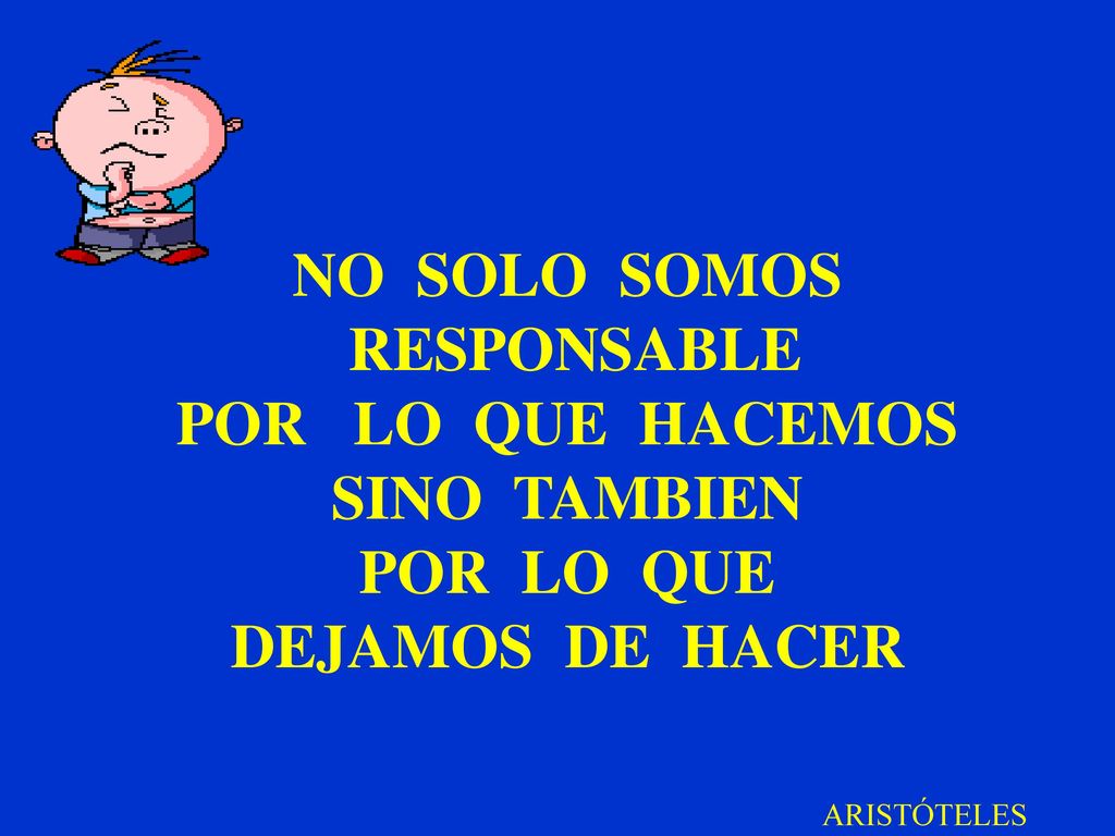 NO SOLO SOMOS RESPONSABLE POR LO QUE HACEMOS SINO TAMBIEN POR LO QUE