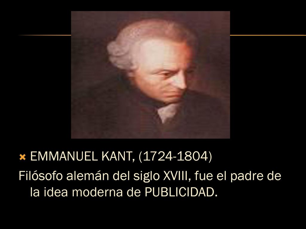 EMMANUEL KANT, ( ) Filósofo alemán del siglo XVIII, fue el padre de la idea moderna de PUBLICIDAD.