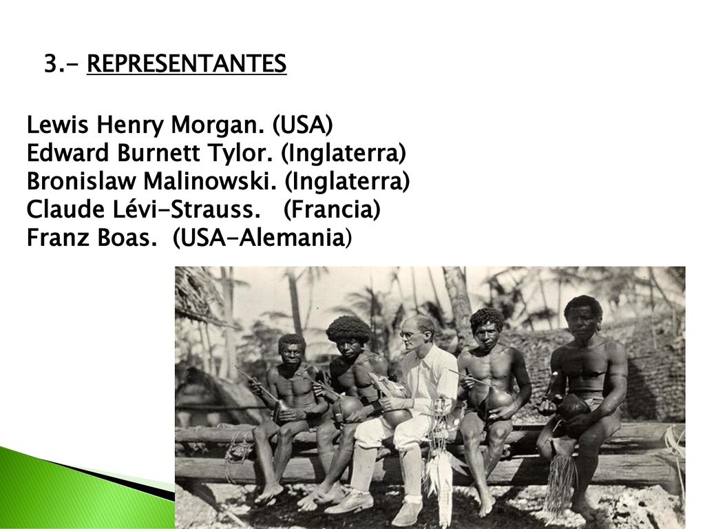 3.- REPRESENTANTES Lewis Henry Morgan. (USA) Edward Burnett Tylor. (Inglaterra) Bronislaw Malinowski. (Inglaterra)