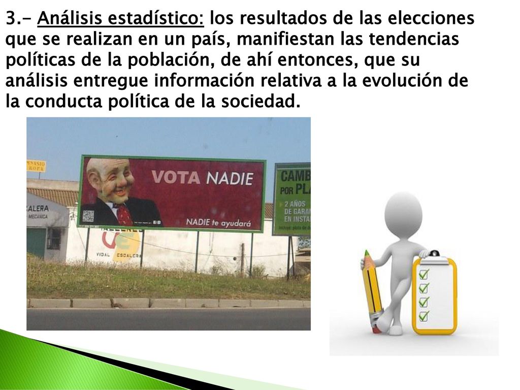 3.- Análisis estadístico: los resultados de las elecciones que se realizan en un país, manifiestan las tendencias políticas de la población, de ahí entonces, que su análisis entregue información relativa a la evolución de la conducta política de la sociedad.