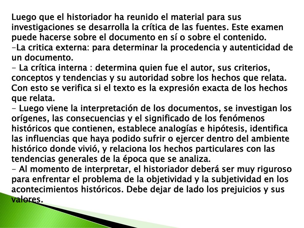 Luego que el historiador ha reunido el material para sus investigaciones se desarrolla la crítica de las fuentes. Este examen puede hacerse sobre el documento en sí o sobre el contenido.