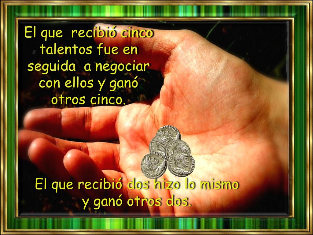 El que recibió dos hizo lo mismo y ganó otros dos.