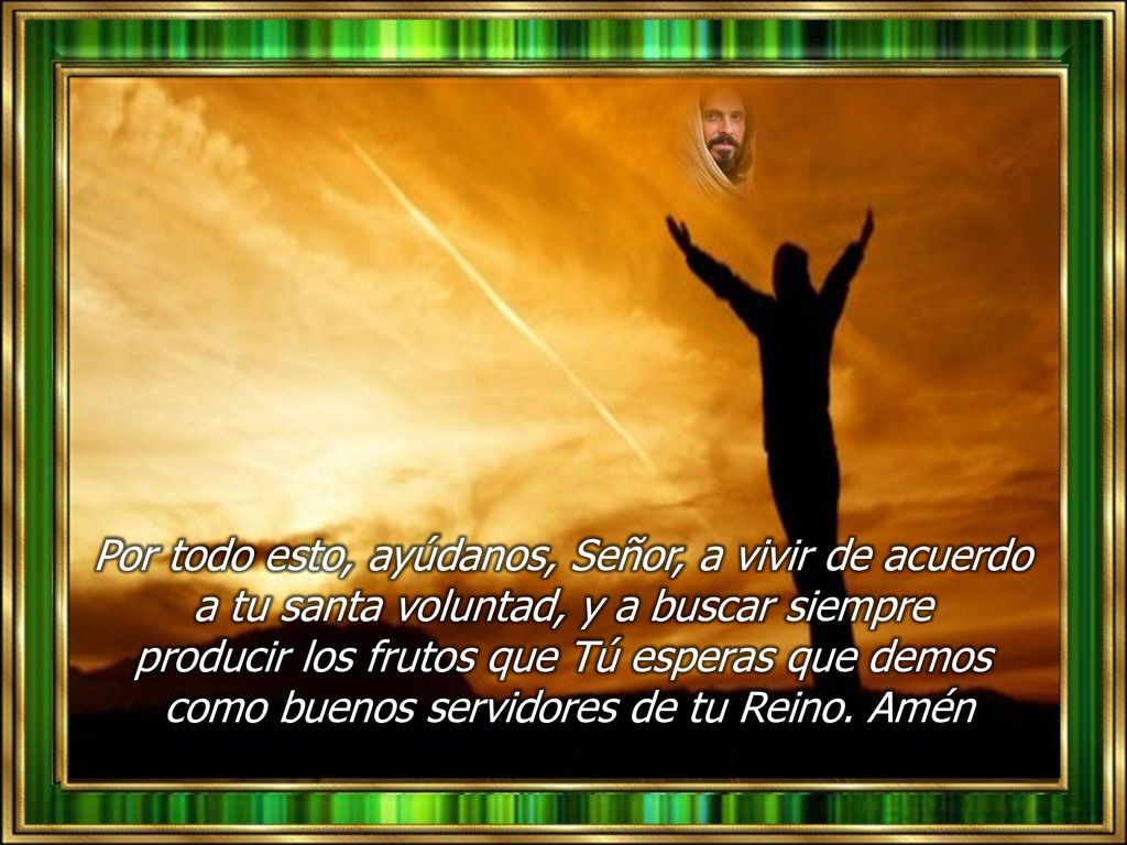 Por todo esto, ayúdanos, Señor, a vivir de acuerdo