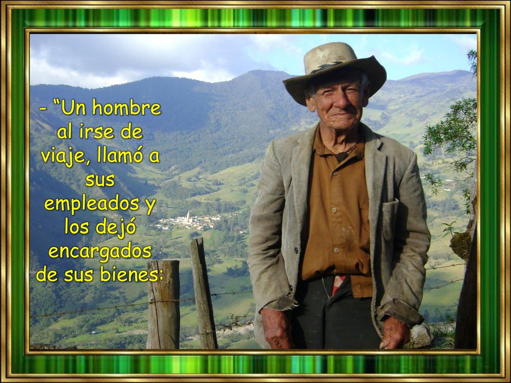 - Un hombre al irse de viaje, llamó a sus empleados y los dejó encargados de sus bienes: