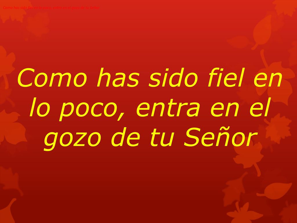 Como has sido fiel en lo poco, entra en el gozo de tu Señor