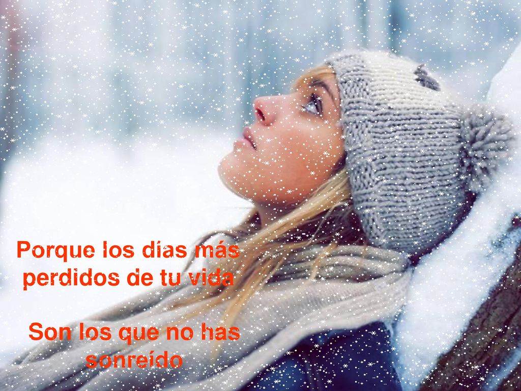 Porque los días más perdidos de tu vida Son los que no has sonreído