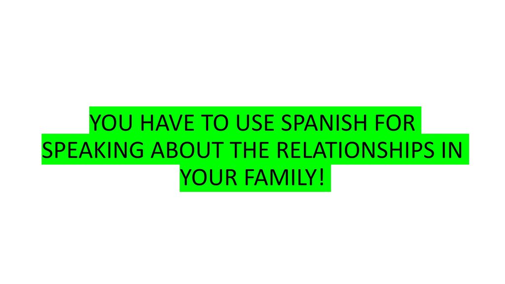 YOU HAVE TO USE SPANISH FOR SPEAKING ABOUT THE RELATIONSHIPS IN YOUR FAMILY!