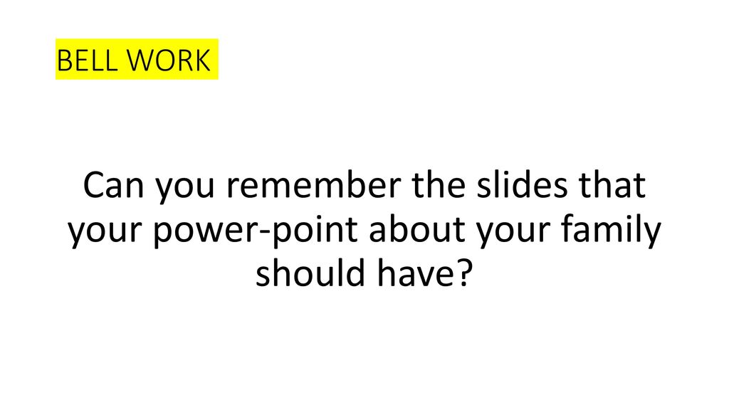 BELL WORK Can you remember the slides that your power-point about your family should have