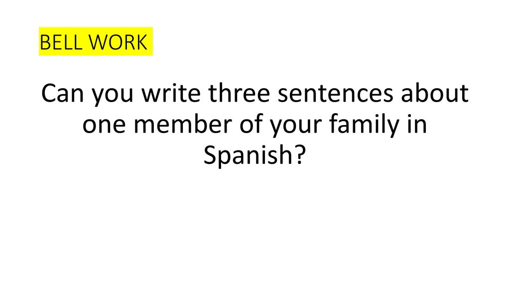 BELL WORK Can you write three sentences about one member of your family in Spanish