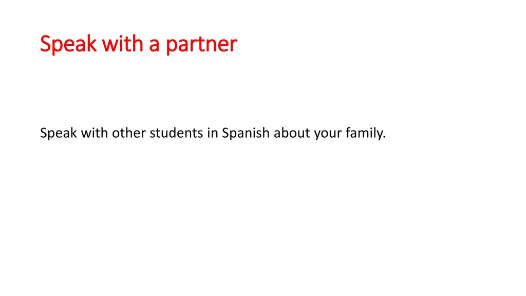 Speak with a partner Speak with other students in Spanish about your family.