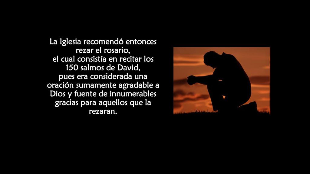 La Iglesia recomendó entonces rezar el rosario, el cual consistía en recitar los 150 salmos de David, pues era considerada una oración sumamente agradable a Dios y fuente de innumerables gracias para aquellos que la rezaran.