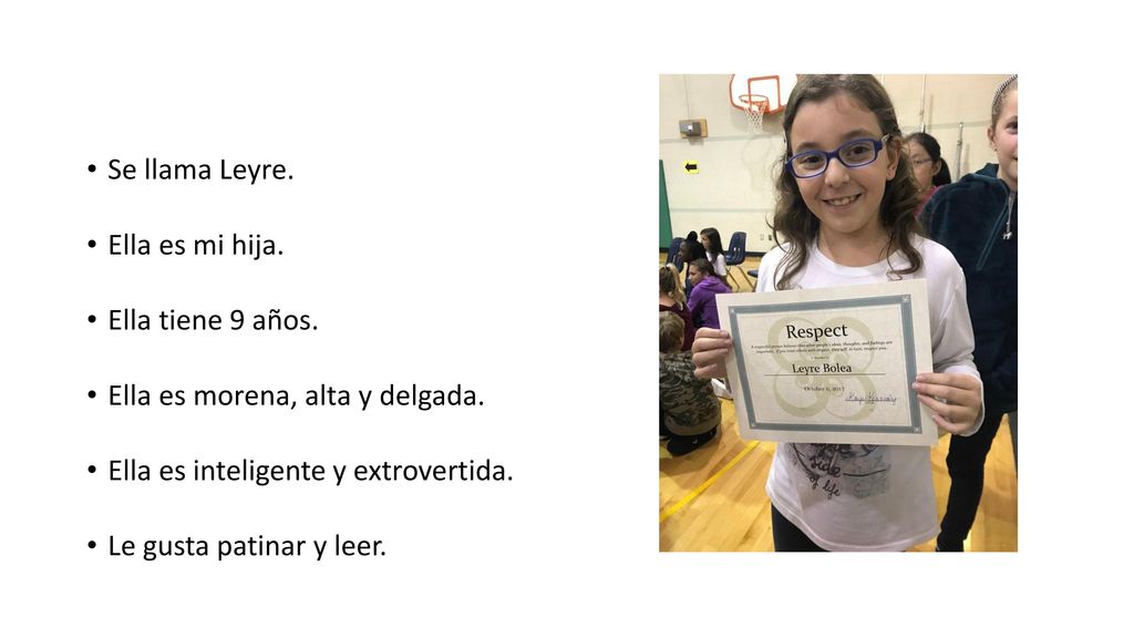 Se llama Leyre. Ella es mi hija. Ella tiene 9 años. Ella es morena, alta y delgada. Ella es inteligente y extrovertida.