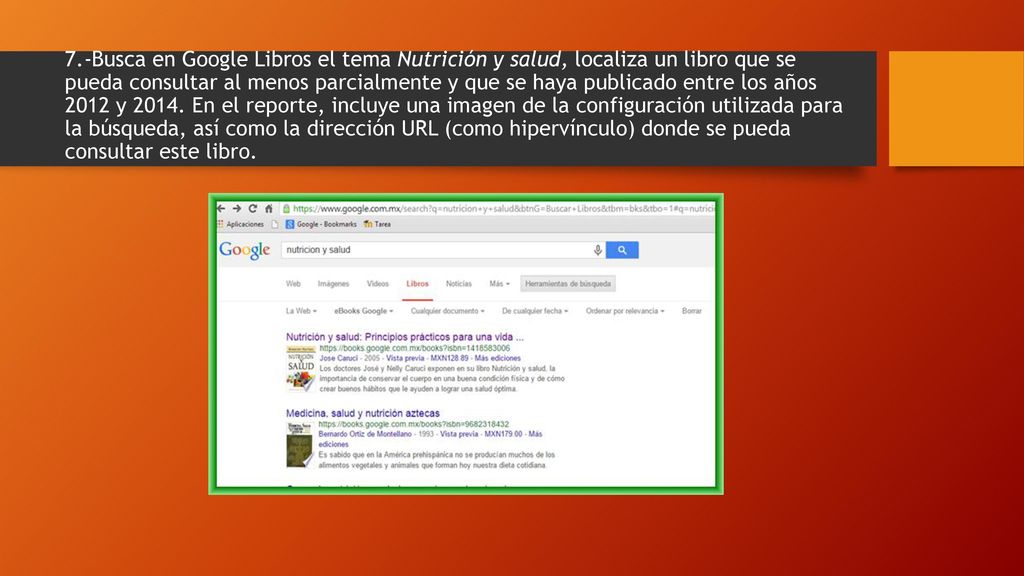 7.-Busca en Google Libros el tema Nutrición y salud, localiza un libro que se pueda consultar al menos parcialmente y que se haya publicado entre los años 2012 y En el reporte, incluye una imagen de la configuración utilizada para la búsqueda, así como la dirección URL (como hipervínculo) donde se pueda consultar este libro.