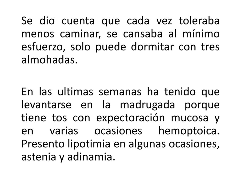 Se dio cuenta que cada vez toleraba menos caminar, se cansaba al mínimo esfuerzo, solo puede dormitar con tres almohadas.