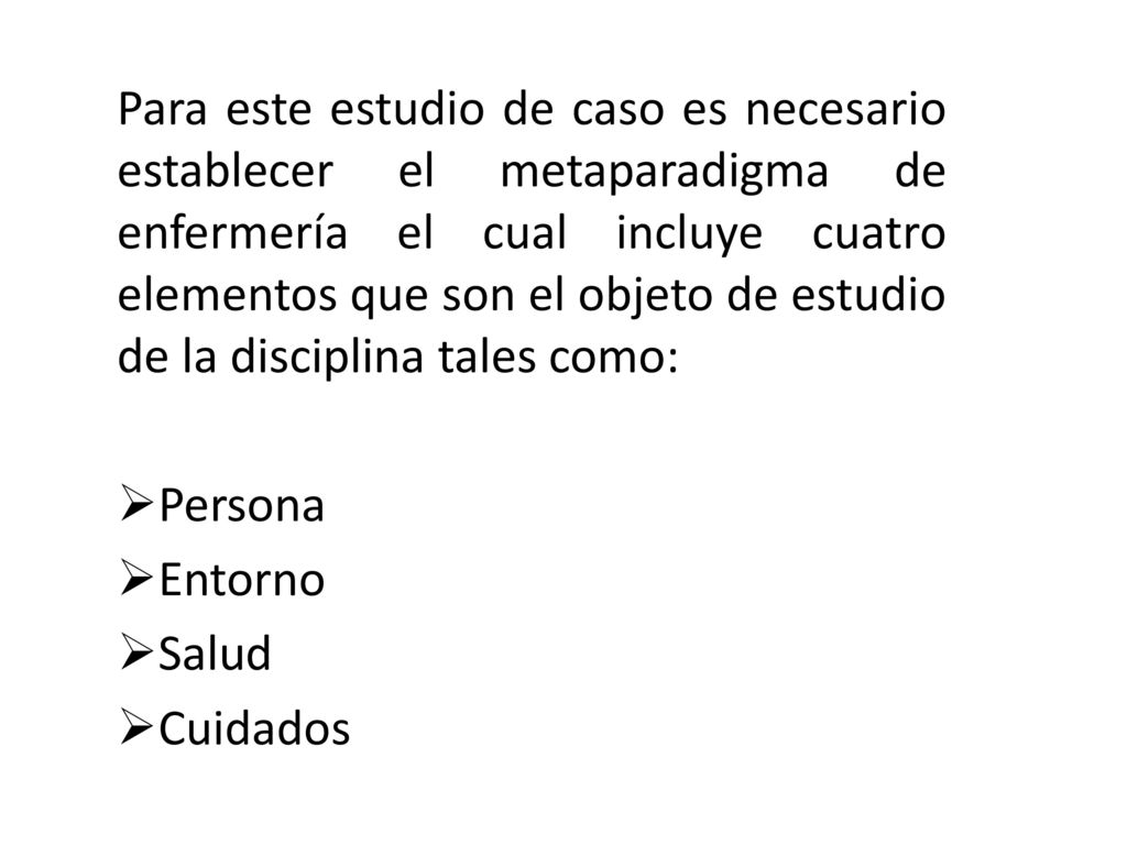 Para este estudio de caso es necesario establecer el metaparadigma de enfermería el cual incluye cuatro elementos que son el objeto de estudio de la disciplina tales como: