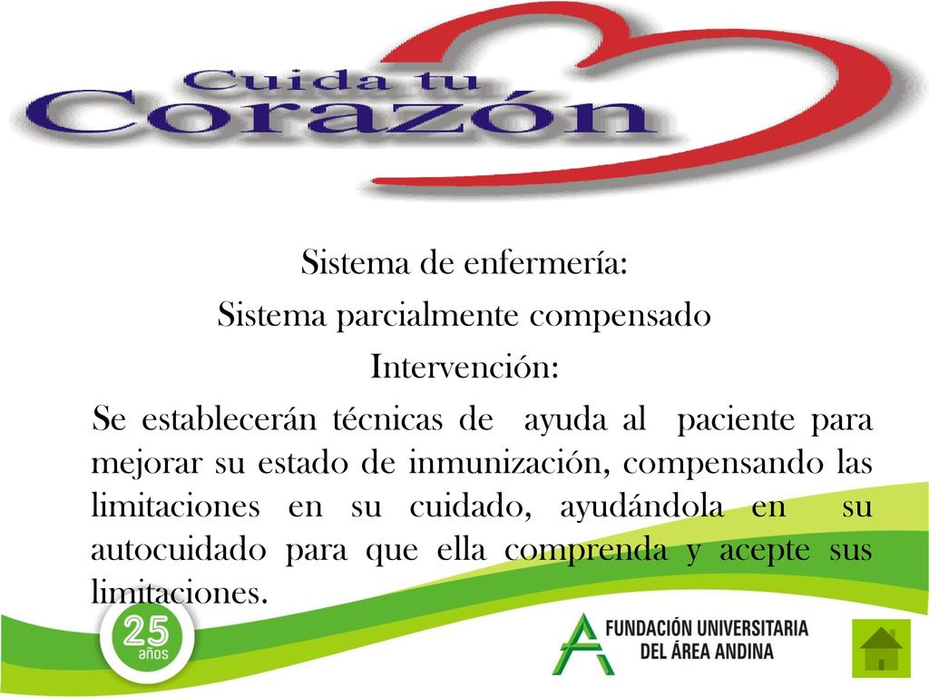 Sistema de enfermería: Sistema parcialmente compensado Intervención: Se establecerán técnicas de ayuda al paciente para mejorar su estado de inmunización, compensando las limitaciones en su cuidado, ayudándola en su autocuidado para que ella comprenda y acepte sus limitaciones.