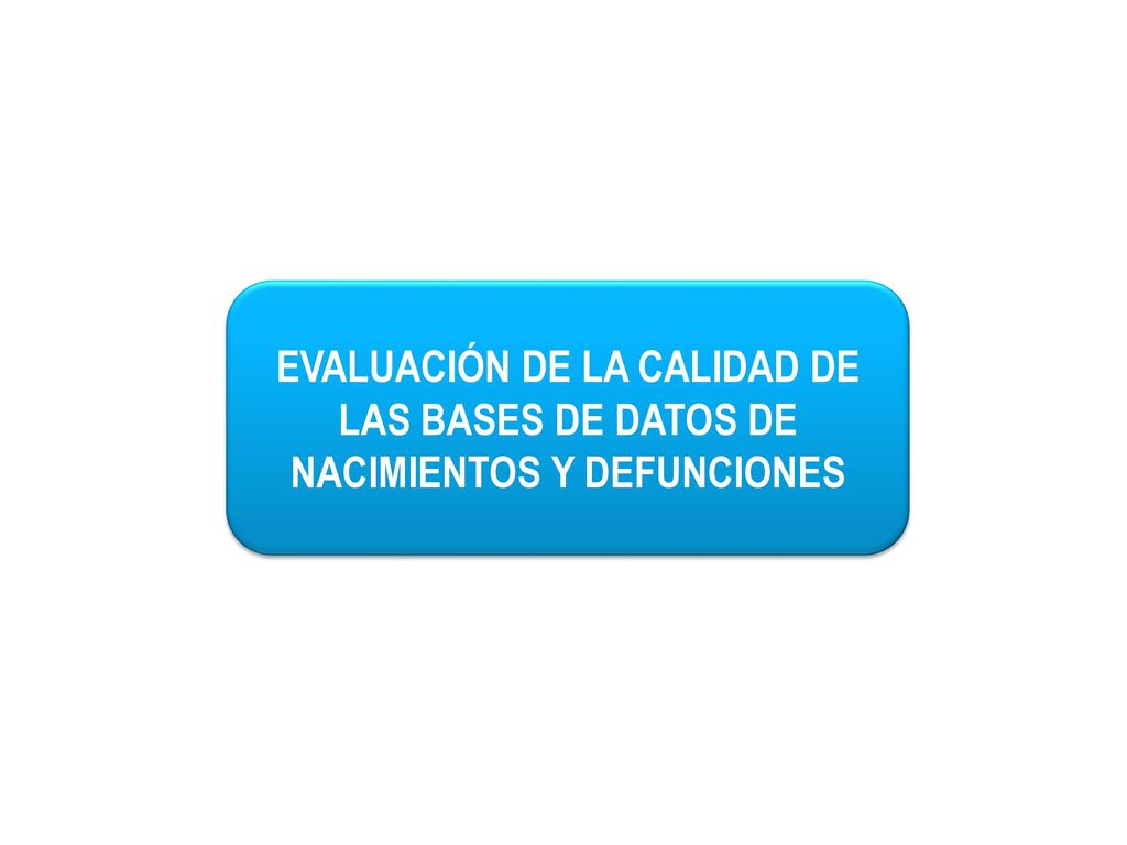EVALUACIÓN DE LA CALIDAD DE LAS BASES DE DATOS DE NACIMIENTOS Y DEFUNCIONES