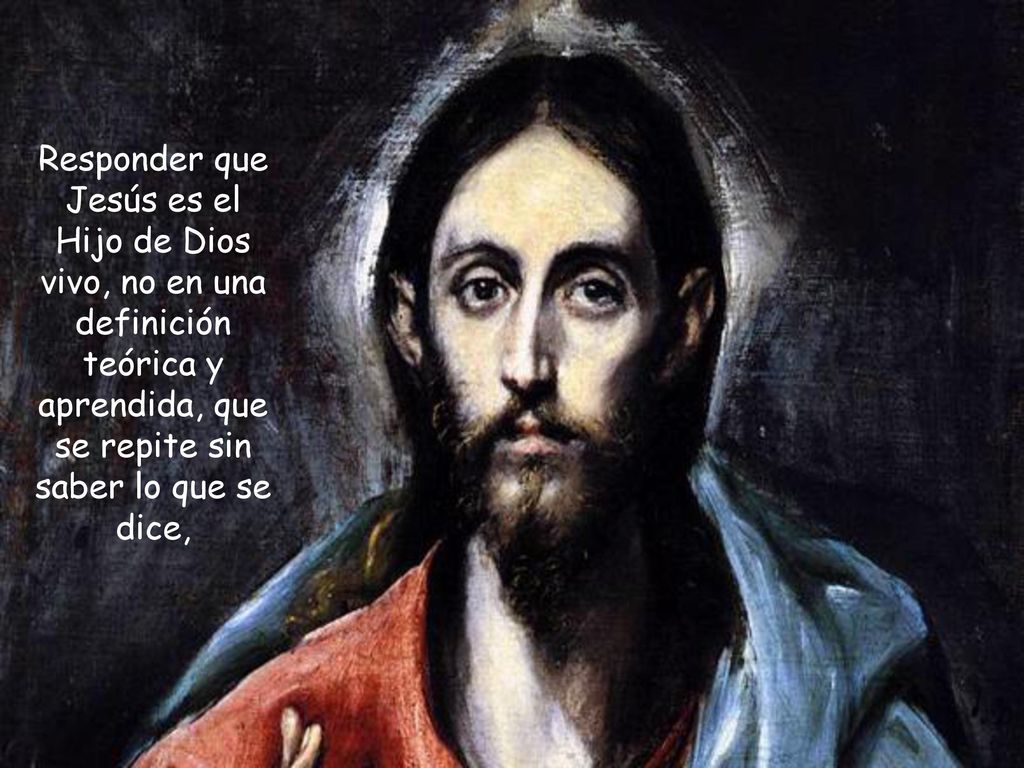 Responder que Jesús es el Hijo de Dios vivo, no en una definición teórica y aprendida, que se repite sin saber lo que se dice,