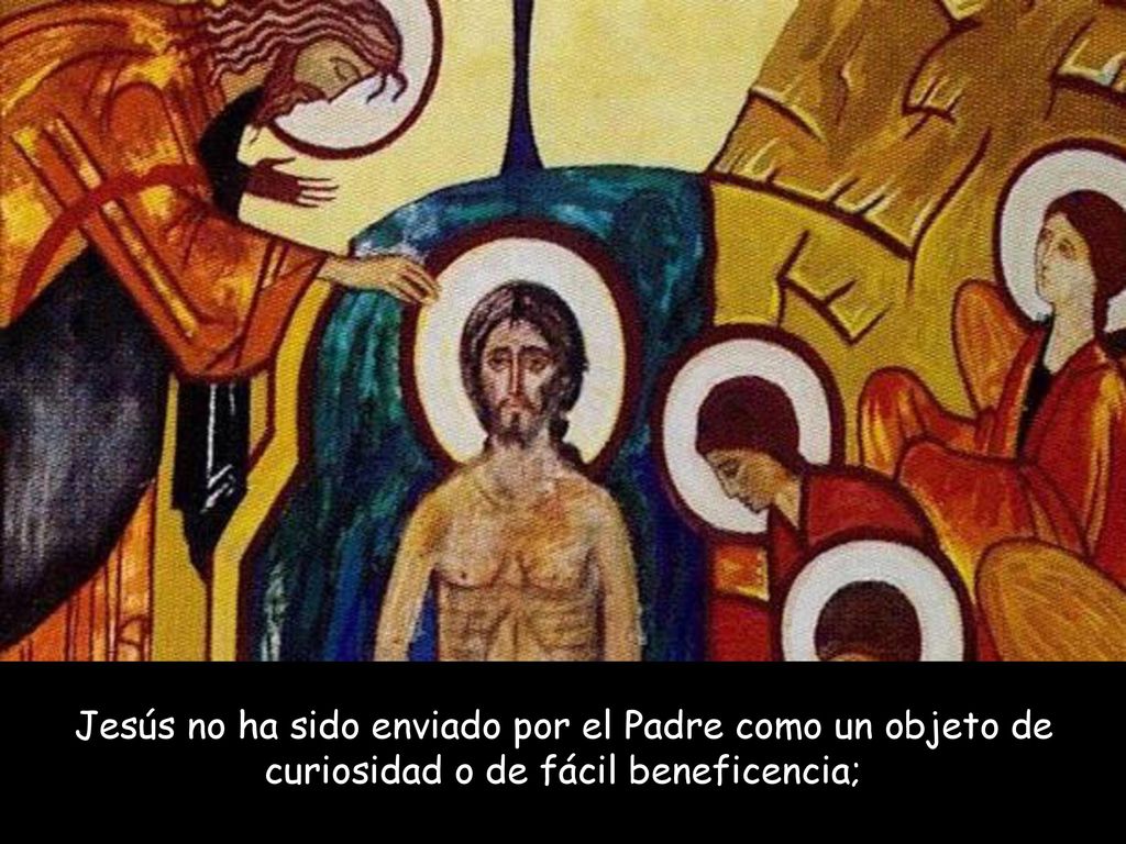 Jesús no ha sido enviado por el Padre como un objeto de curiosidad o de fácil beneficencia;