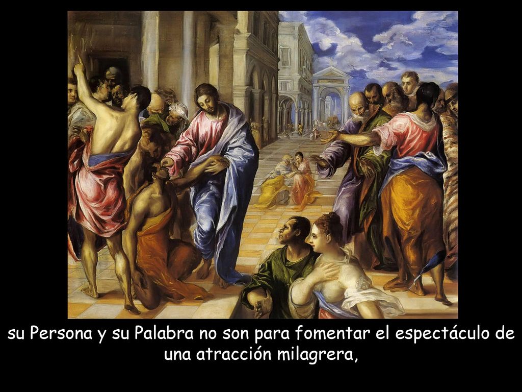 su Persona y su Palabra no son para fomentar el espectáculo de una atracción milagrera,