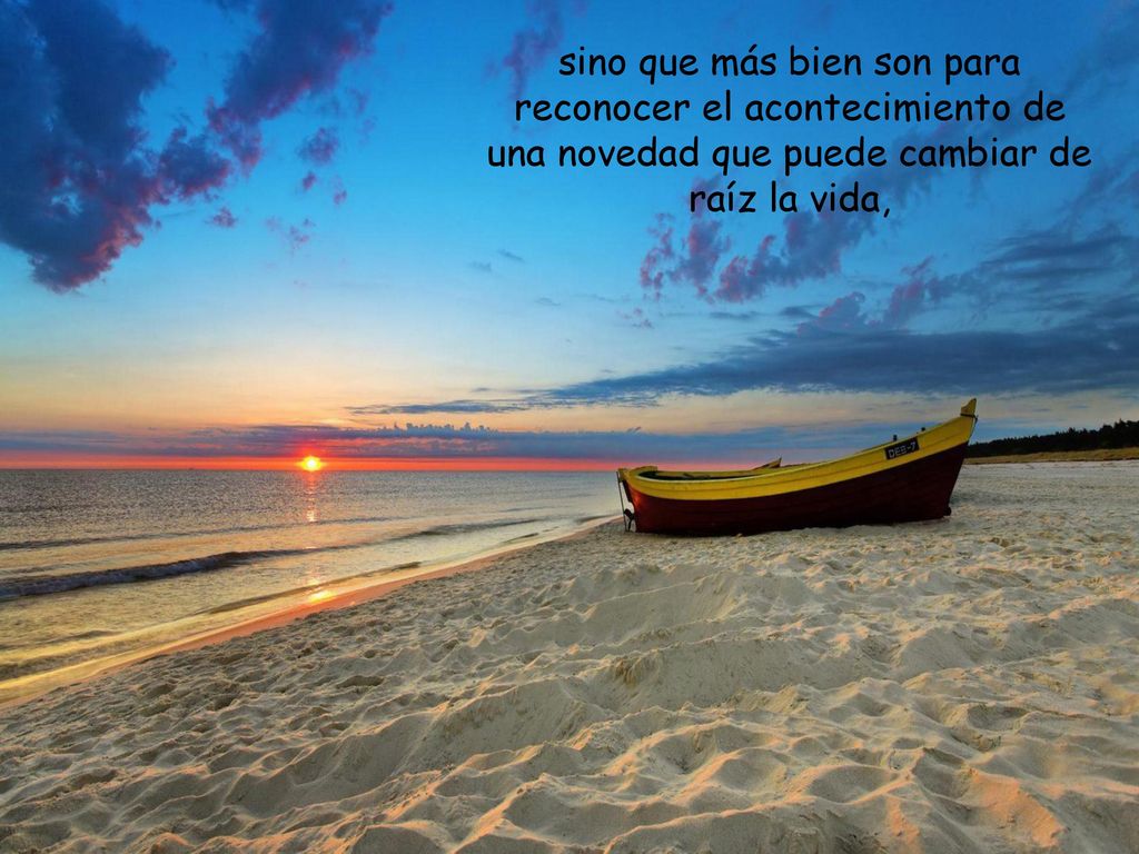 sino que más bien son para reconocer el acontecimiento de una novedad que puede cambiar de raíz la vida,