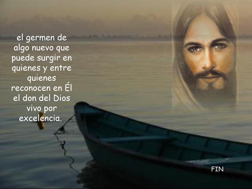 el germen de algo nuevo que puede surgir en quienes y entre quienes reconocen en Él el don del Dios vivo por excelencia.