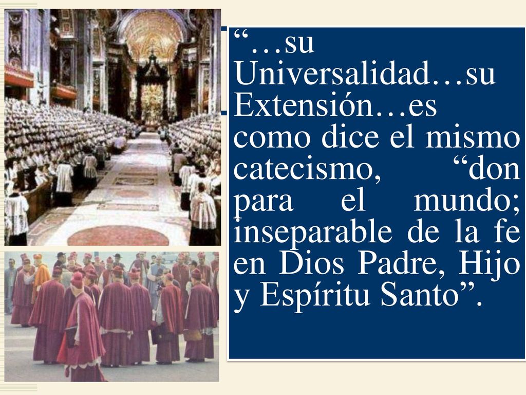 …su Universalidad…su Extensión…es como dice el mismo catecismo, don para el mundo; inseparable de la fe en Dios Padre, Hijo y Espíritu Santo .