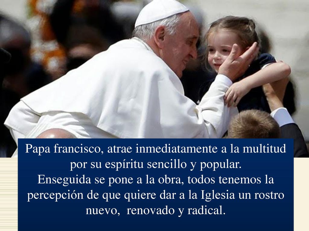 Papa francisco, atrae inmediatamente a la multitud por su espíritu sencillo y popular.