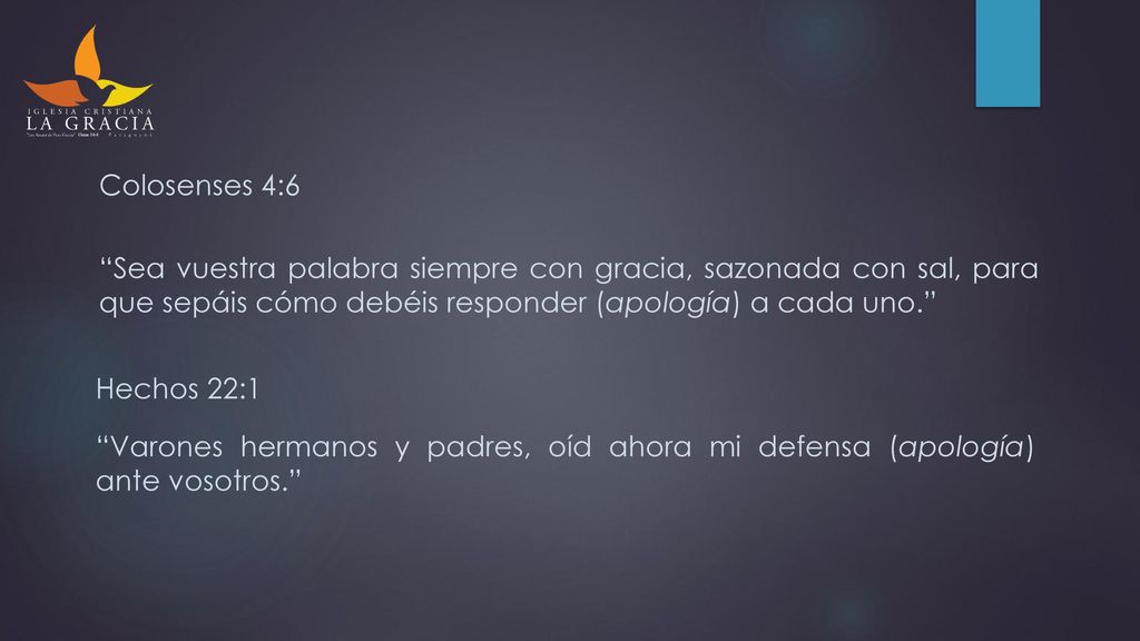 Colosenses 4:6 Sea vuestra palabra siempre con gracia, sazonada con sal, para que sepáis cómo debéis responder (apología) a cada uno.