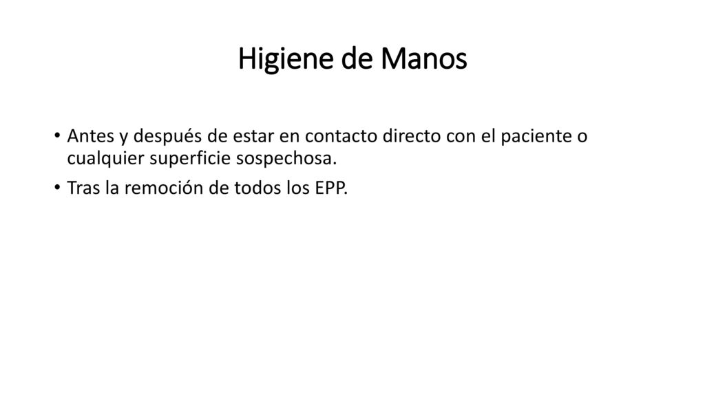 Higiene de Manos Antes y después de estar en contacto directo con el paciente o cualquier superficie sospechosa.