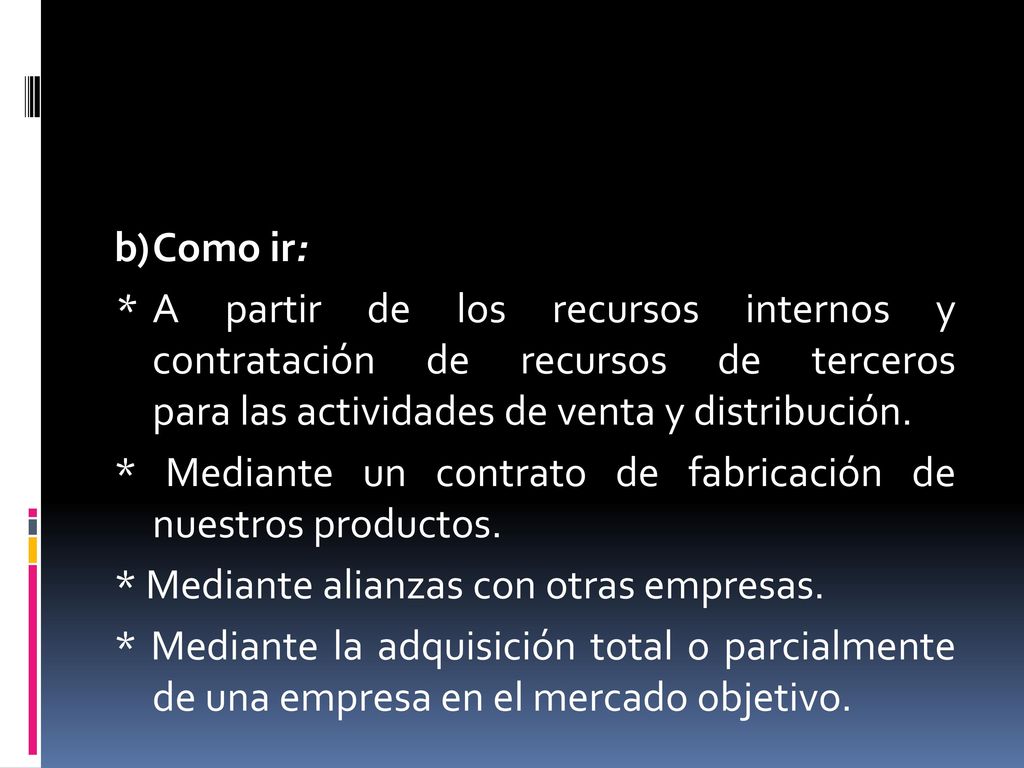 b) Como ir: * A partir de los recursos internos y contratación de recursos de terceros para las actividades de venta y distribución.