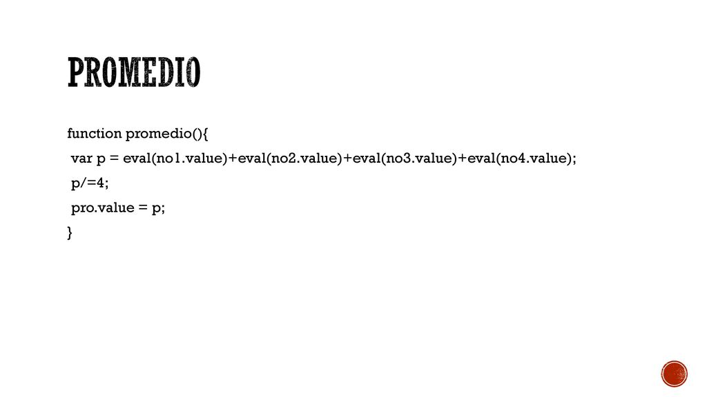 PROMEDIO function promedio(){ var p = eval(no1.value)+eval(no2.value)+eval(no3.value)+eval(no4.value); p/=4; pro.value = p; }
