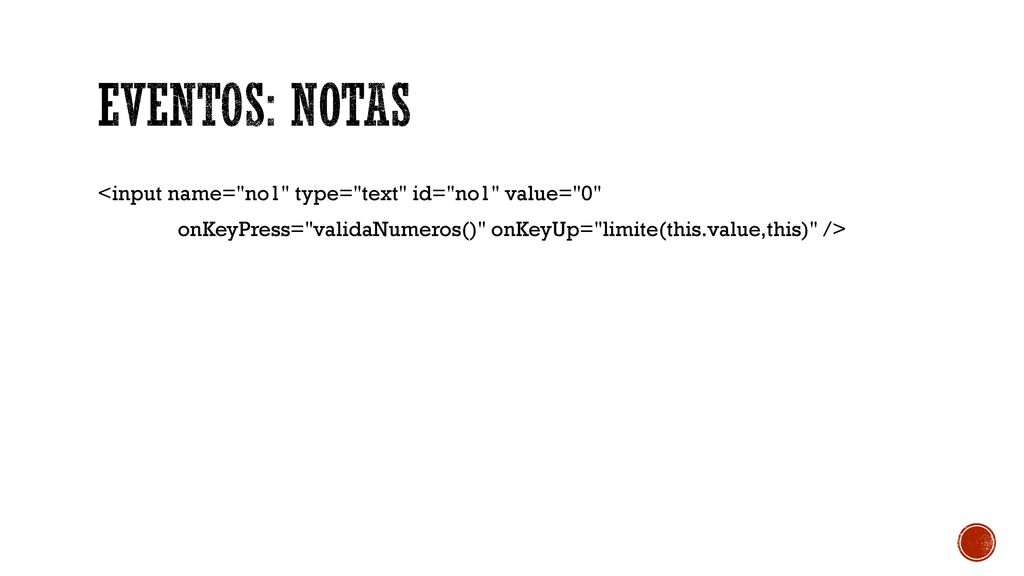 EVENTOS: notas <input name= no1 type= text id= no1 value= 0 onKeyPress= validaNumeros() onKeyUp= limite(this.value,this) />