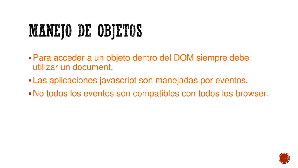 MANEJO DE OBJETOS Para acceder a un objeto dentro del DOM siempre debe utilizar un document. Las aplicaciones javascript son manejadas por eventos.