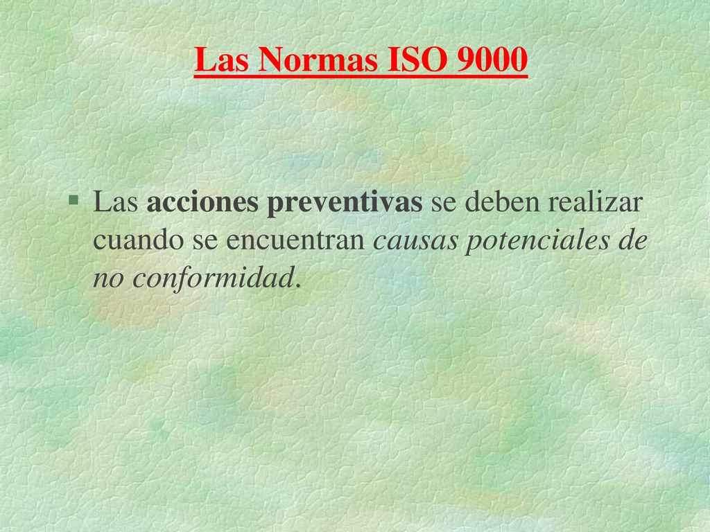 Las Normas ISO 9000 Las acciones preventivas se deben realizar cuando se encuentran causas potenciales de no conformidad.