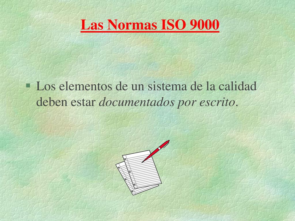 Las Normas ISO 9000 Los elementos de un sistema de la calidad deben estar documentados por escrito.