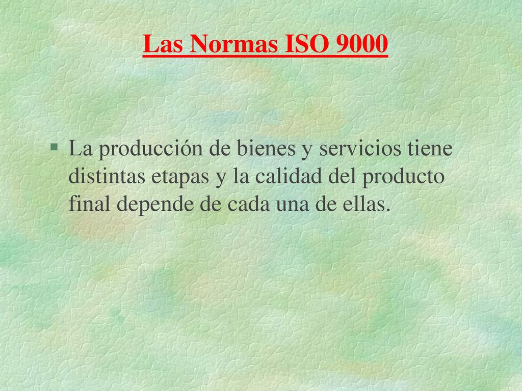 Las Normas ISO 9000 La producción de bienes y servicios tiene distintas etapas y la calidad del producto final depende de cada una de ellas.